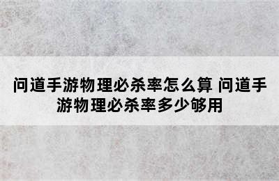 问道手游物理必杀率怎么算 问道手游物理必杀率多少够用